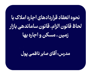 کارگاه نحوه انعقاد قراردادهای اجاره املاک با لحاظ قانون الزام، قانون ساماندهی بازار زمین ، مسکن و اجاره بها